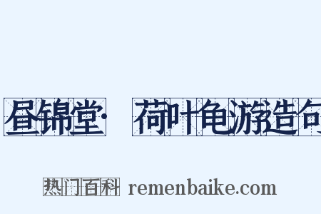 昼锦堂·荷叶龟游造句是什么意思的图片